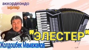 "Элестер"-Жолдошбек Мамажанов /аккордеон ырлары/