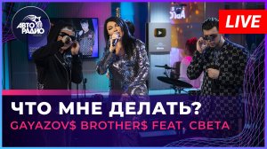 GAYAZOV$ BROTHER$ feat. Света - Что Мне Делать (LIVE @ Авторадио)