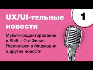 Мульти-редактирование в Фигме, персонаж в Миджорни и другие: UX/UI-тельные новости #1