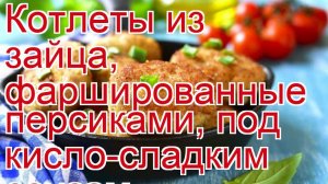 Как приготовить зайца - Котлеты из зайца, фаршированные персиками, под кисло-сладким соусом