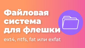 Какую файловую систему выбрать для флешки: ext4, ntfs, fat или exfat