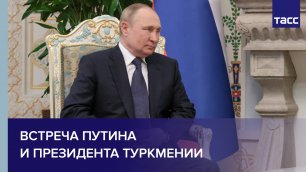 Встреча Путина и президента Туркмении