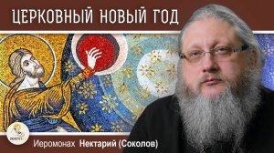 НОВОЛЕТИЕ. ЦЕРКОВНЫЙ НОВЫЙ ГОД. Иеромонах Нектарий (Соколов)