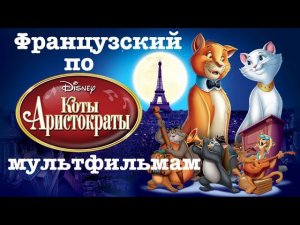 Реальный Французский по мультфильмам. Коты-аристократы. Les Aristochats