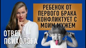 Ребёнок от первого брака конфликтует с моим мужем. ОТВЕТ ПСИХОЛОГА