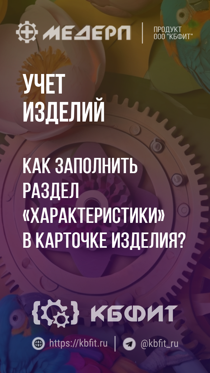 КБФИТ: МЕДЕРП. Учет изделий: Как заполнить раздел «Характеристики» в карточке изделия?
