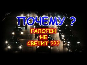 ПОЧЕМУ ГАЛОГЕН НЕ СВЕТИТ В ВАШИХ ФАРАХ