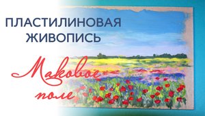 Весенний пейзаж пластилином. Пластилиновая живопись. Маковое поле