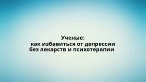 Ученые: как избавиться от депрессии без лекарств и психотерапии