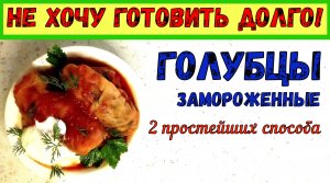 ПРОЩЕ НЕКУДА!!! Как Вкусно и Быстро приготовить ЗАМОРОЖЕННЫЕ ГОЛУБЦЫ? ДВА ПРОСТЕЙШИХ СПОСОБА!