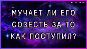 Мучит ли его совесть за то, как поступил с вами? Как поплатится за это? Таро расклад онлайн