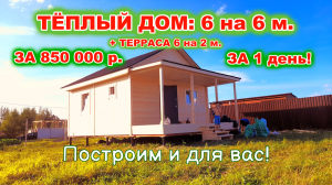 ТЁПЛЫЙ ДОМ 6 на 6 м. с ТЕРРАСОЙ 6 на 2 м. ЗА 850 000 р. ЗА 1 день! По договору, с гарантией.