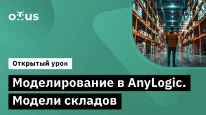 Моделирование в AnyLogic. Модели складов // Курс «Имитационное моделирование на базе AnyLogic»