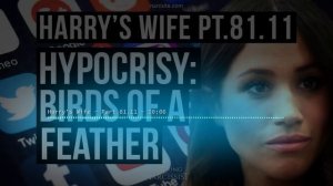 Harry´s Wife Part 81.11 : Hypocrisy : Birds of a Feather (Meghan Markle)