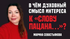 Марина Севостьянова: "В ЧЁМ ДУХОВНЫЙ СМЫCЛ ИНТЕРЕСА К "СЛОВУ ПАЦАНА..."?