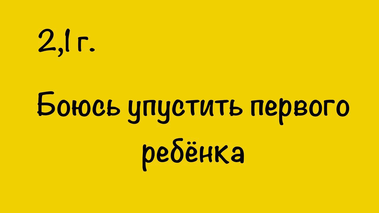 БОЮСЬ УПУСТИТЬ ПЕРВОГО РЕБЁНКА