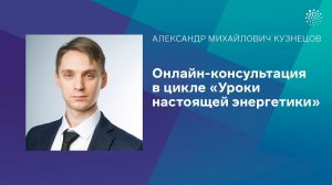 Кузнецов А.М. Онлайн-консультация в цикле «Уроки настоящей энергетики»