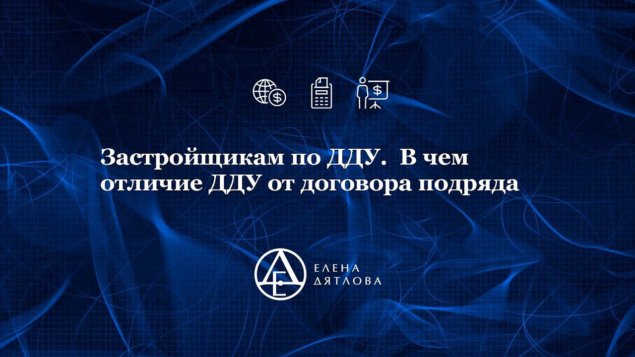 Застройщикам по ДДУ.  В чем отличие ДДУ от договора подряда. Ролик от 09.2021г.