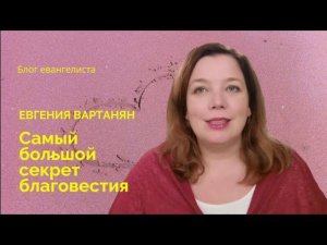 Самый большой секрет благовестия/ Блог евангелиста. Евгения Вартанян