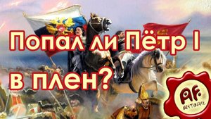 Прутский поход Петра I. Попал ли Пётр в плен?