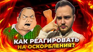 КАК ПРАВИЛЬНО РЕАГИРОВАТЬ НА ОСКОРБЛЕНИЯ?