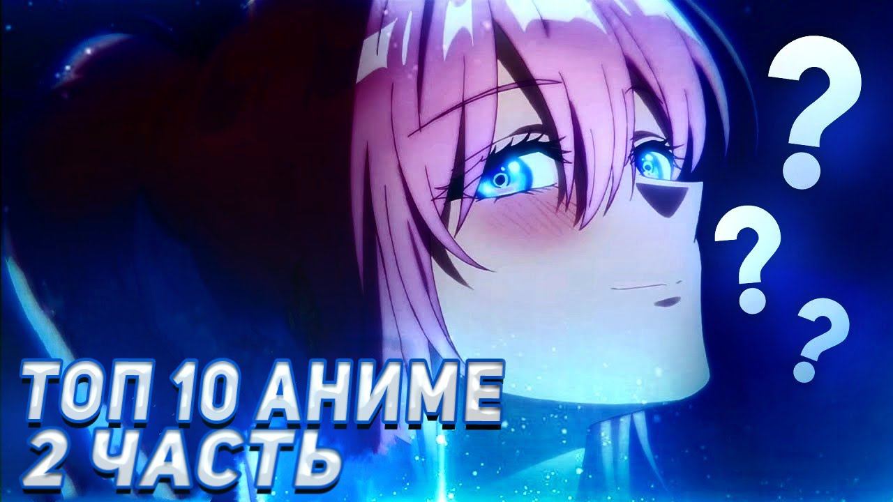НАШ ТОП 10 АНИМЕ, КОТОРЫЕ СТОИТ ПОСМОТРЕТЬ КАЖДОМУ!ВТОРАЯ ЧАСТЬ!