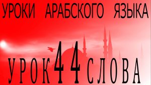 Уроки арабского языка. Урок 44 слова