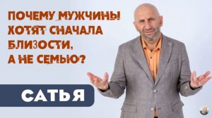 Сатья • Почему мужчины хотят сначала близости, а не семью