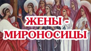 Жены-мироносицы (православный женский день)