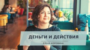 Деньги и действия. Елена Коровина