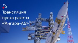 Трансляция пуска ракеты-носителя «Ангара-А5» 9 апреля 2024 года