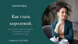 Как стать королевой. Как получать дорогие подарки, комплименты  и цветы в любой день года.