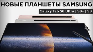 Первый взгляд на Samsung Galaxy Tab S8, Tab S8+ и Tab S8 Ultra