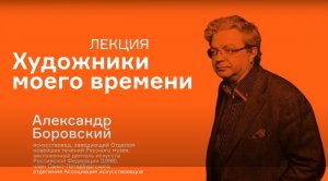 Лекция Александра Боровского «Художники моего времени»