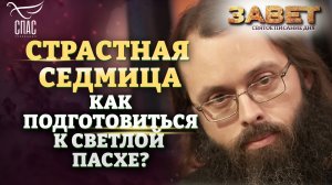 СТРАСТНАЯ СЕДМИЦА. КАК ПОДГОТОВИТЬСЯ К СВЕТЛОЙ ПАСХЕ? ЗАВЕТ