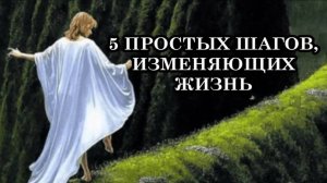 5 ПРОСТЫХ ШАГОВ, ИЗМЕНЯЮЩИХ ЖИЗНЬ.