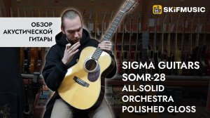 Обзор акустической гитары Sigma Guitars SOMR-28 All-Solid Orchestra Polished Gloss | SKIFMUSIC.RU