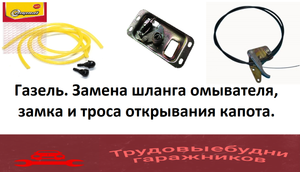 Как поменять шланги омывателя, замок и трос открывания капота на автомобиле Газель - Бизнес???