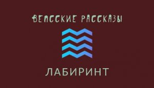 Вепсские рассказы. История вторая. Лабиринт