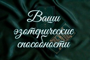 ? КАКИМИ ЭЗОТЕРИЧЕСКИМИ СПОСОБНОСТЯМИ ВЫ ОБЛАДАЕТЕ ?
