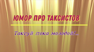 Юмор про таксистов: таксуй пока молодой!