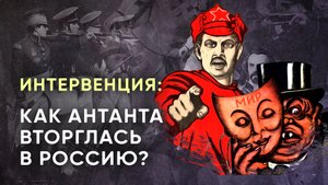 Интервенция: как Антанта вторглась в Россию?