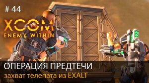 #44. Операция предтечи. Захват телепата из EXALT // Прохождение XCOM: Enemy Within