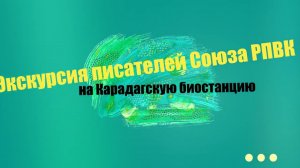 Экскурсия писателей Союза РПВК на Карадагскую биостанцию