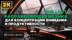 Расслабляющая музыка для концентрации внимания и продуктивности - Chillout музыка для работы и учебы