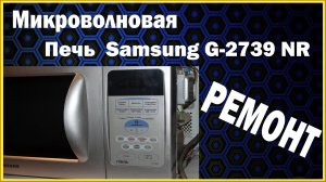 Микроволновая печь Samsung G2739NR. РЕМОНТ своими руками.