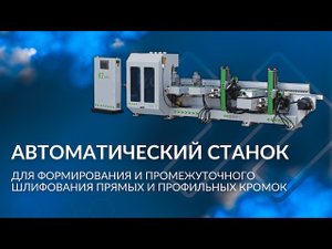 Автоматический станок для формирования и промежуточного шлифования прямых и профильных кромок