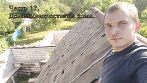 Часть 17. Начало демонтажа скатов крыши.
