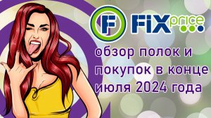 Fix Price  обзор полок и покупок в конце июля 2024 года