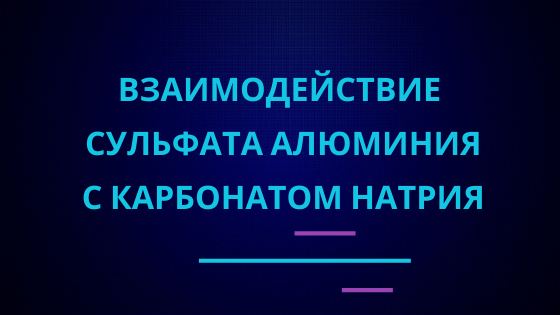 Взаимодействие сульфата алюминия с карбонатом натрия